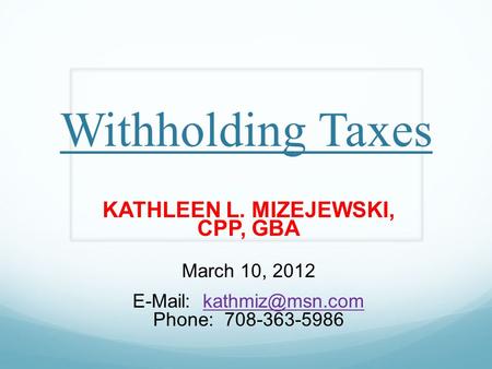 Withholding Taxes KATHLEEN L. MIZEJEWSKI, CPP, GBA March 10, 2012   Phone: 708-363-5986.