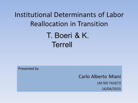 Institutional Determinants of Labor Reallocation in Transition T. Boeri & K. Terrell Presented by Carlo Alberto Miani LM SID 742673 16/04/2015.