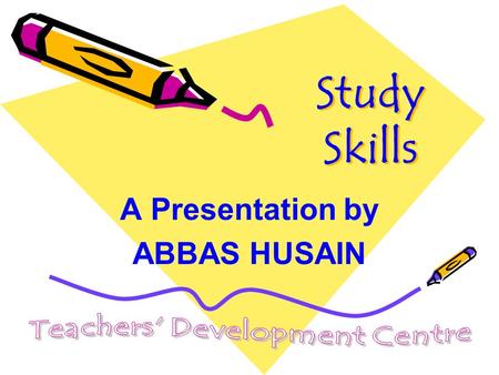 Study Skills A Presentation by ABBAS HUSAIN. The ordinary mind exists well; The organized mind lives well ---Samuel Smith.