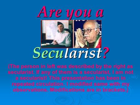 Are you a Secularist? (The person in left was described by the right as secularist. If any of them is a secularist, I am not a secularist! This presentation.