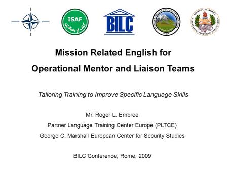 Mission Related English for Operational Mentor and Liaison Teams Mr. Roger L. Embree Partner Language Training Center Europe (PLTCE) George C. Marshall.