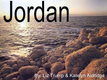 By: Liz Trump & Katelyn Aldridge. The Land Three main areas; the Jordan Valley, the Mountain Heights Plateau, and the eastern desert (Badia region) Jordan.