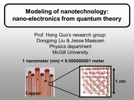 Modeling of nanotechnology: nano-electronics from quantum theory Modeling of nanotechnology: nano-electronics from quantum theory Prof. Hong Guo’s research.