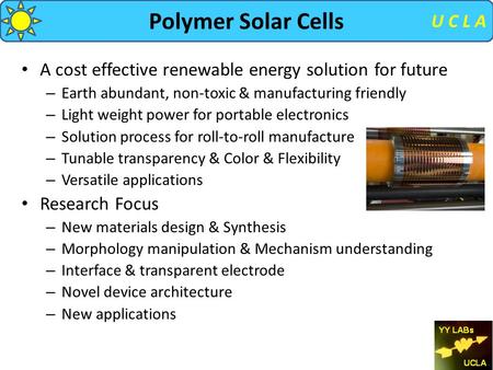 U C L A Polymer Solar Cells A cost effective renewable energy solution for future – Earth abundant, non-toxic & manufacturing friendly – Light weight power.