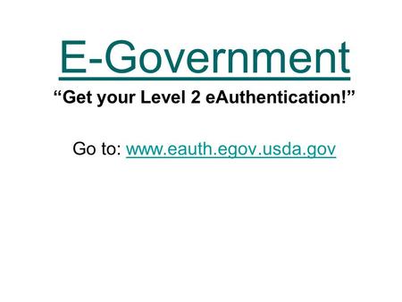 E-Government “Get your Level 2 eAuthentication!” Go to: www.eauth.egov.usda.govwww.eauth.egov.usda.gov.