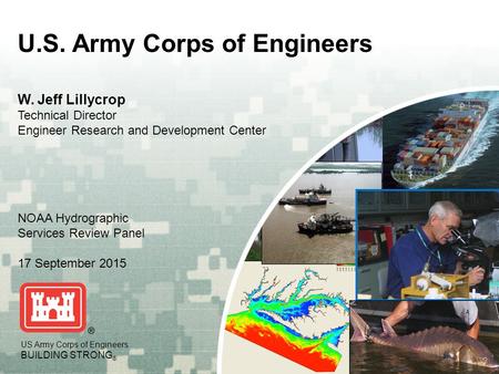 US Army Corps of Engineers BUILDING STRONG ® U.S. Army Corps of Engineers W. Jeff Lillycrop Technical Director Engineer Research and Development Center.