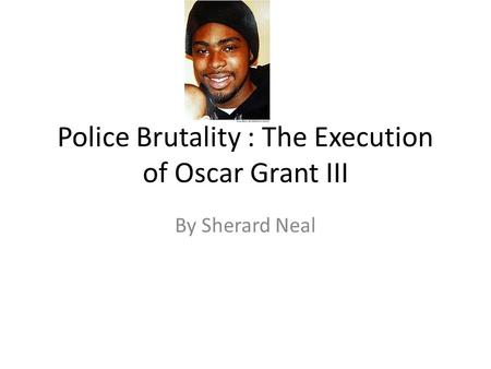 Police Brutality : The Execution of Oscar Grant III By Sherard Neal.