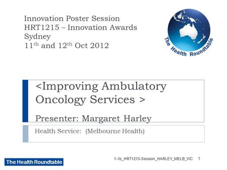 The Health Roundtable Presenter: Margaret Harley Health Service: (Melbourne Health) Innovation Poster Session HRT1215 – Innovation Awards Sydney 11 th.