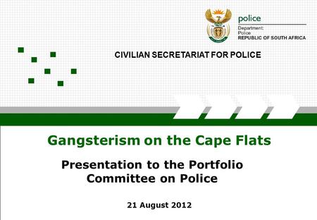 SECRETARIAT OF POLICE1 Gangsterism on the Cape Flats 21 August 2012 CIVILIAN SECRETARIAT FOR POLICE Presentation to the Portfolio Committee on Police.