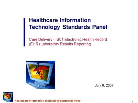 1 Healthcare Information Technology Standards Panel Care Delivery - IS01 Electronic Health Record (EHR) Laboratory Results Reporting July 6, 2007.