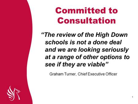 1 Committed to Consultation “The review of the High Down schools is not a done deal and we are looking seriously at a range of other options to see if.