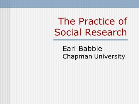 The Practice of Social Research Earl Babbie Chapman University.