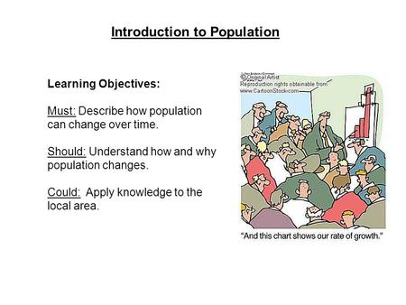 Introduction to Population Learning Objectives: Must: Describe how population can change over time. Should: Understand how and why population changes.