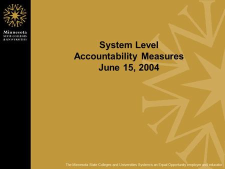 The Minnesota State Colleges and Universities System is an Equal Opportunity employer and educator. System Level Accountability Measures June 15, 2004.