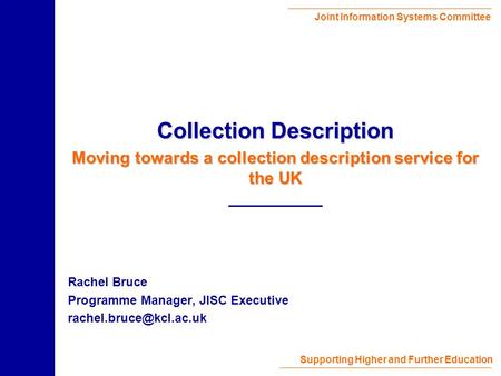 Joint Information Systems Committee Supporting Higher and Further Education Rachel Bruce Programme Manager, JISC Executive Collection.