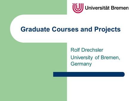 Graduate Courses and Projects Rolf Drechsler University of Bremen, Germany.