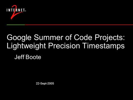 22-Sept-2005 Google Summer of Code Projects: Lightweight Precision Timestamps Jeff Boote.