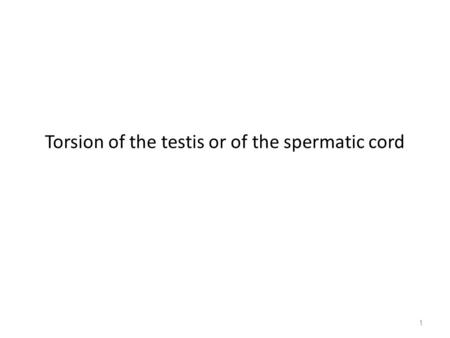 Torsion of the testis or of the spermatic cord 1.