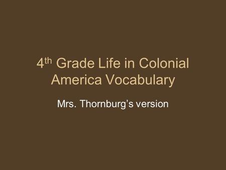 4 th Grade Life in Colonial America Vocabulary Mrs. Thornburg’s version.