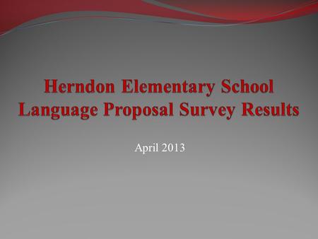 April 2013. Purpose of the Survey Provide opportunity for all Herndon Elementary constituents to give feedback on the proposed transition from French.