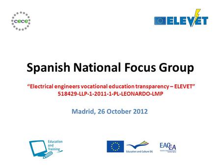 Spanish National Focus Group “Electrical engineers vocational education transparency – ELEVET” 518429-LLP-1-2011-1-PL-LEONARDO-LMP Madrid, 26 October 2012.