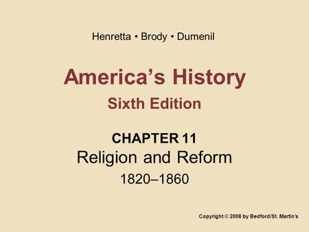 America’s History Sixth Edition CHAPTER 11 Religion and Reform 1820–1860 Copyright © 2008 by Bedford/St. Martin’s Henretta Brody Dumenil.