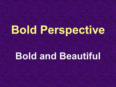 Bold Perspective Bold and Beautiful. Perspective 1 – Particular Evaluation of Something 2 – Measured Assessment of a Situation.