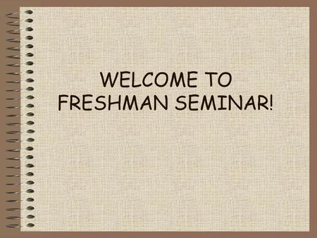 WELCOME TO FRESHMAN SEMINAR!. What is this class really about? Class objectives and expectations.