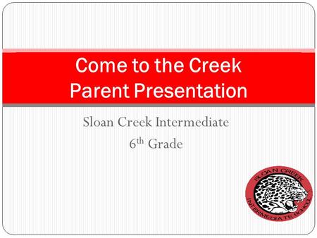 Sloan Creek Intermediate 6 th Grade Come to the Creek Parent Presentation.