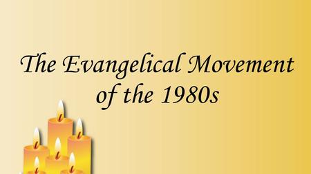 The Evangelical Movement of the 1980s. Change in religion that has been happening for the past 250 years led directly up to the evangelical movement of.