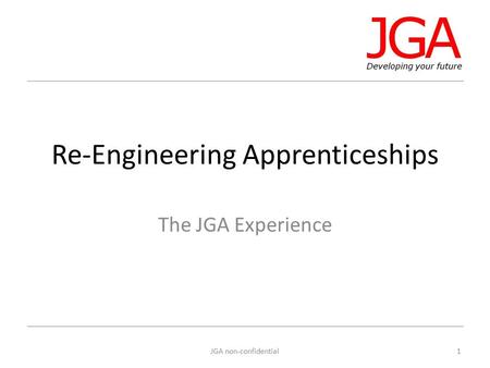 Re-Engineering Apprenticeships The JGA Experience 1JGA non-confidential.