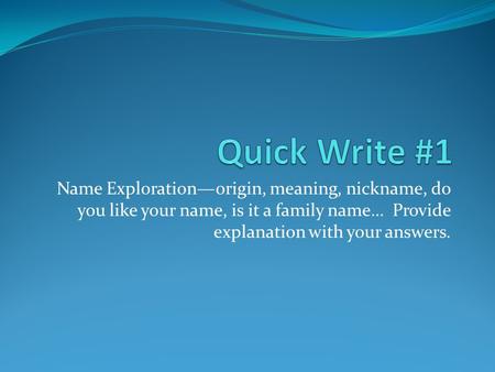 Name Exploration—origin, meaning, nickname, do you like your name, is it a family name… Provide explanation with your answers.