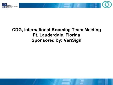 CDG, International Roaming Team Meeting Ft. Lauderdale, Florida Sponsored by: VeriSign.