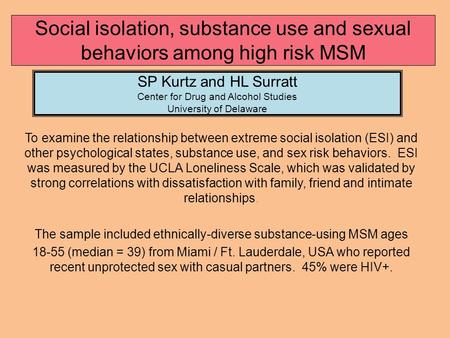 Social isolation, substance use and sexual behaviors among high risk MSM SP Kurtz and HL Surratt Center for Drug and Alcohol Studies University of Delaware.