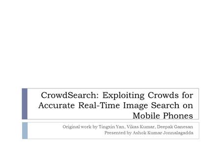 CrowdSearch: Exploiting Crowds for Accurate Real-Time Image Search on Mobile Phones Original work by Tingxin Yan, Vikas Kumar, Deepak Ganesan Presented.