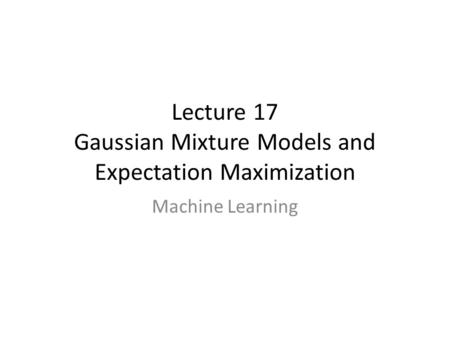 Lecture 17 Gaussian Mixture Models and Expectation Maximization