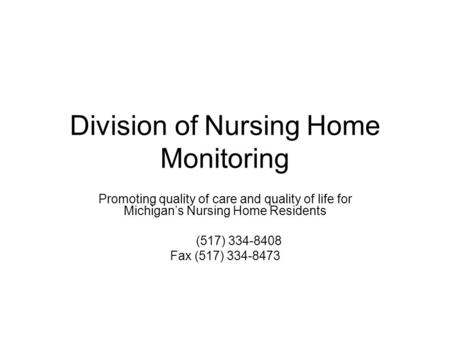 Division of Nursing Home Monitoring Promoting quality of care and quality of life for Michigan’s Nursing Home Residents (517) 334-8408 Fax (517) 334-8473.