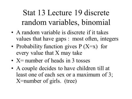 Stat 13 Lecture 19 discrete random variables, binomial A random variable is discrete if it takes values that have gaps : most often, integers Probability.