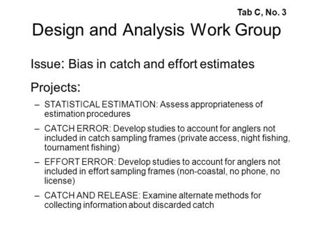 Design and Analysis Work Group Issue : Bias in catch and effort estimates Projects : –STATISTICAL ESTIMATION: Assess appropriateness of estimation procedures.