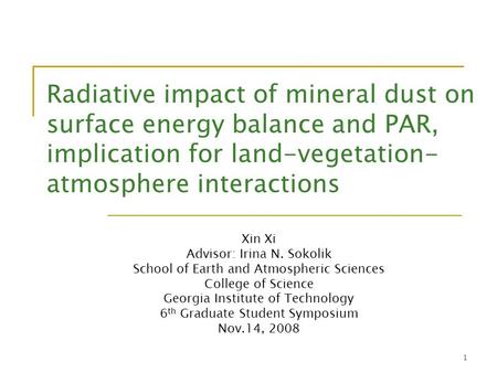 1 Radiative impact of mineral dust on surface energy balance and PAR, implication for land-vegetation- atmosphere interactions Xin Xi Advisor: Irina N.