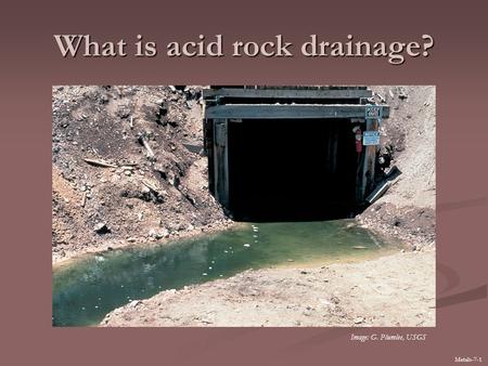 What is acid rock drainage? Metals-7-1 Image: G. Plumlee, USGS.