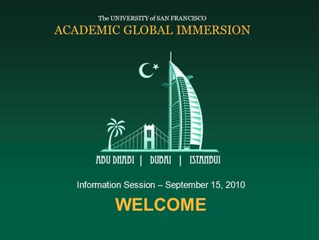 WELCOME Information Session – September 15, 2010 The UNIVERSITY of SAN FRANCISCO ACADEMIC GLOBAL IMMERSION.