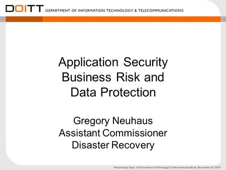 Prepared by Dept. of Information Technology & Telecommunications, November 19, 2015 Application Security Business Risk and Data Protection Gregory Neuhaus.