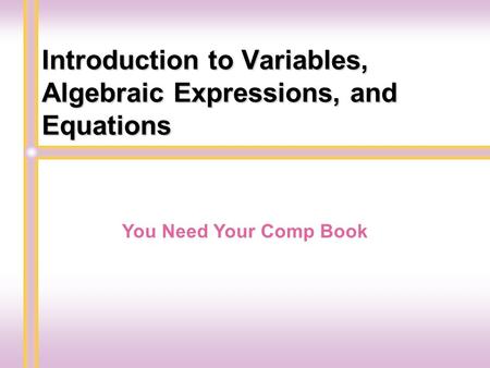 Introduction to Variables, Algebraic Expressions, and Equations You Need Your Comp Book.