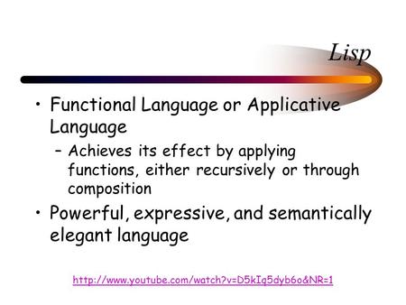 Lisp Functional Language or Applicative Language –Achieves its effect by applying functions, either recursively or through composition Powerful, expressive,