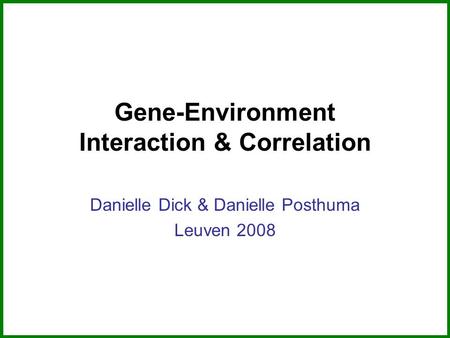 Gene-Environment Interaction & Correlation Danielle Dick & Danielle Posthuma Leuven 2008.