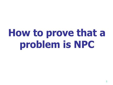 1 How to prove that a problem is NPC. 2 Cook Cook showed the first NPC problem: SAT Cook received Turing Award in 1982.