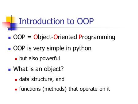 Introduction to OOP OOP = Object-Oriented Programming OOP is very simple in python but also powerful What is an object? data structure, and functions (methods)