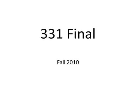 331 Final Fall 2010. Details 3:30-5:30 Friday December 17 th LH4 Comprehensive with more emphasis on material since the midterm Study example finals and.