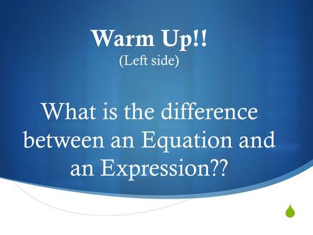  Warm Up!! (Left side) What is the difference between an Equation and an Expression??